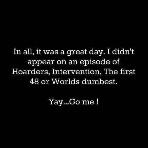 Meme Funny  In all, it was a great day.  I didnt appear on Hoarders, the first 48, etc. etc. etc. 120219799_707760799824634_4450606326015570272_n