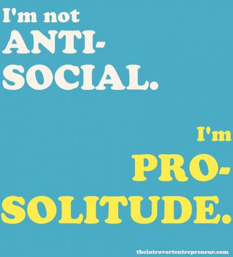 I'm not anti-social_ I'm pro-solitude _-)