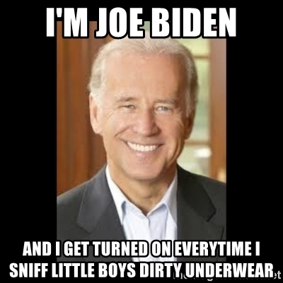 im-joe-biden-and-i-get-turned-on-everytime-i-sniff-little-boys-dirty-underwear