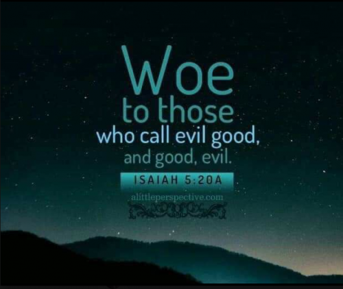 woe unto those who call evil good and good evil