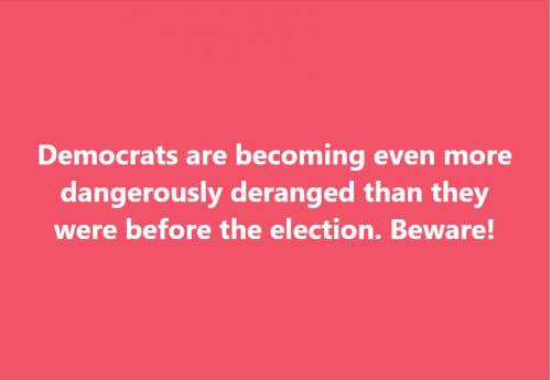 Democrats are becoming even more dangerously deranged
