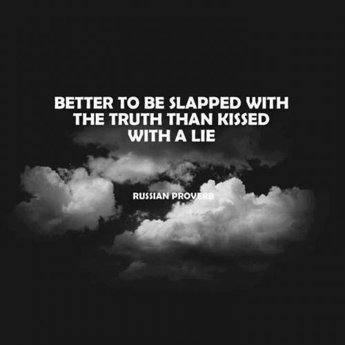 Better to be slapped with the Truth than kissed with a lie_ Russian proverb_