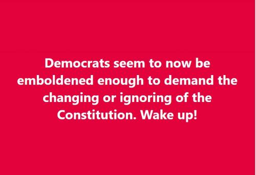 Democrats seem to now be emboldened enough to demand the changing or ignoring of the Constitution