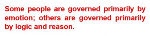 Some people are governed primarily by emotion - others are goverened primarily by logic and reason