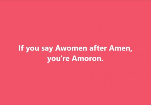 If you say awomen after amen, you're amoron