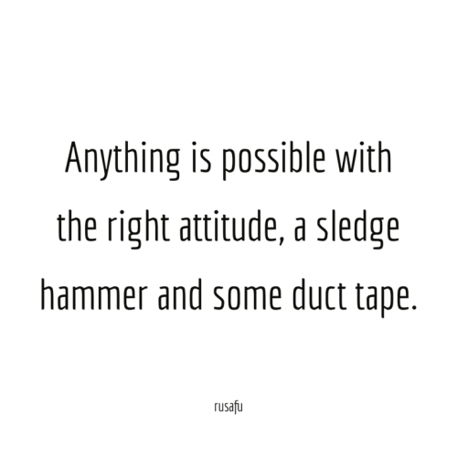 Anything-is-possible-with-the-right-attitude-a-sledge-hammer-and-some-duct-tape.-768x768