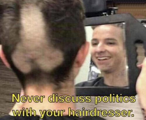 never discuss politics with your hair dresser