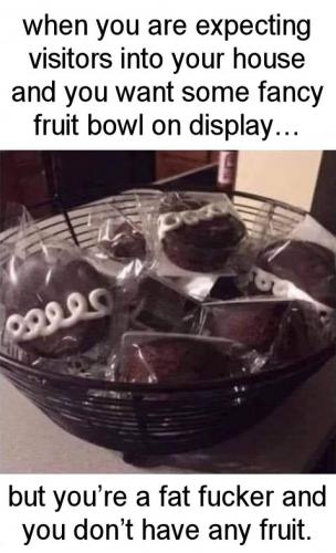 but youre a fat ass and dont have any fruit