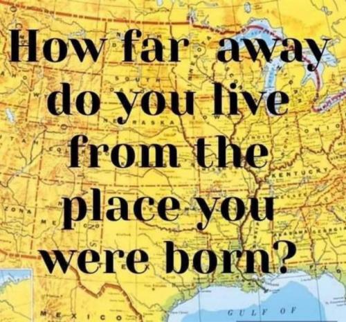 how far away from where you were born that you live now