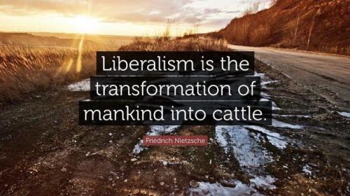 lberalism is transformation of humans into cattle