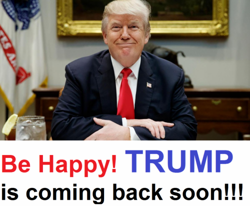 BE HAPPY TRUMP IS COMING BACK SOON