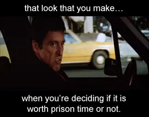 when i am deciding if itr is worth prison time or not