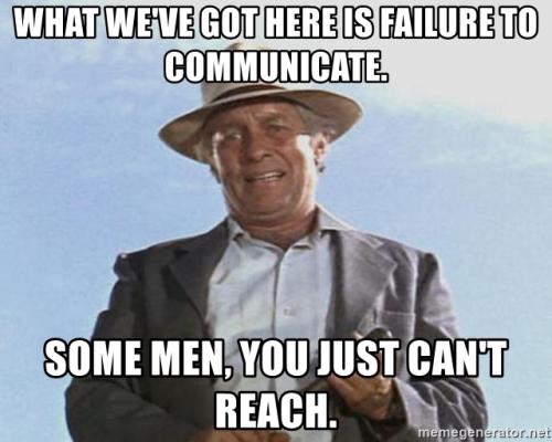 what-weve-got-here-is-failure-to-communicate-some-men-you-just-cant-reach