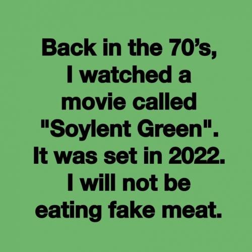 Meme.  Solylent Green meme.  Fake meat.  Movie was set in the year of 2022.  I will not be eating any fake meat.  152527969_4035452809821143_739740679487458671_n