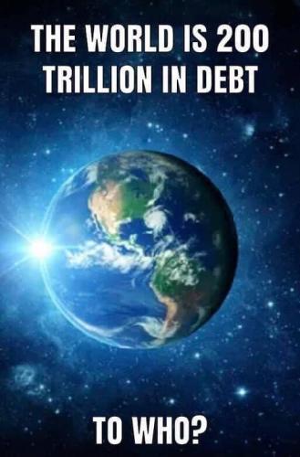 Meme of the Earth.  The world is 200 Trillion in debt.....To who......question mark.  138495898_749278642380343_6616995002939651838_n