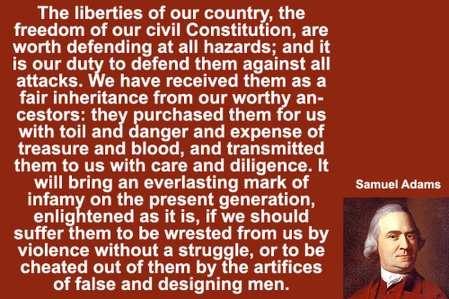 Samuel Adams - The liberties of our country, the freedom of our civil Constitution, are worth defending at all hazards