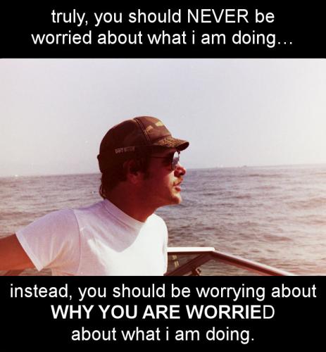 truly you should never be worried about what i am doing