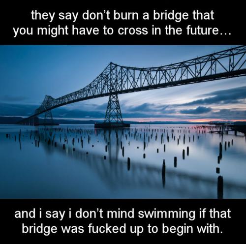 and i say i dont mind swimming if that bridge was fucked up to begin with
