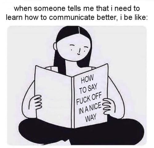 when someone tells me that i need to learn how to communicate better