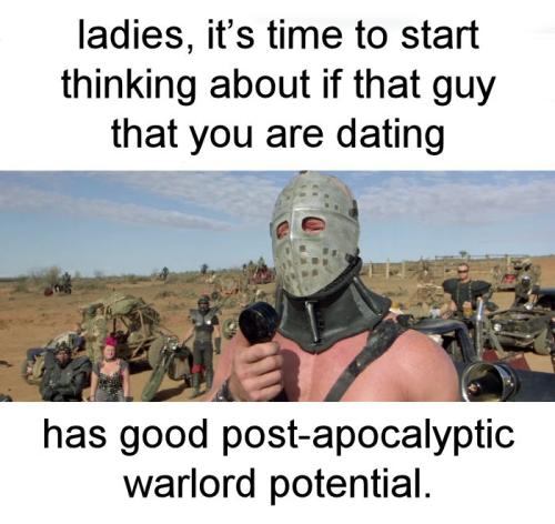 if that guy that you are dating has good post-apocalyptic warlord potential