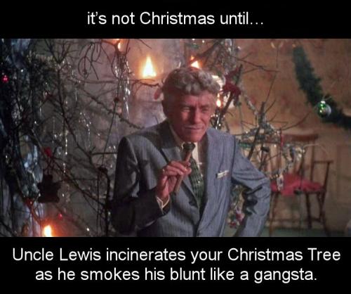 Uncle Lewis incinerates your Christmas Tree as he smokes his blunt like a gangsta.