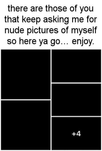 there are those of you that keep asking me for nude pictures of myself so here ya go enjoy