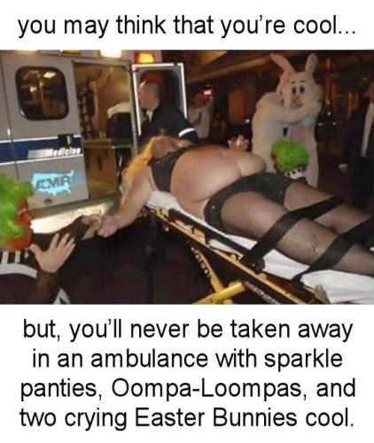 but youll never be taken away in an ambulance oompa-loompas and two crying easter bunnies cool