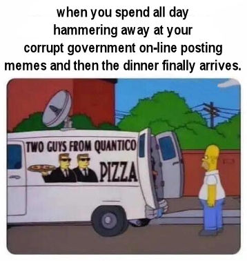 when you spend all day hammering away at your corrupt government posting memes and then the dinner finally arrives