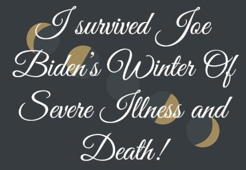 I survived Joe Biden’s Winter Of Severe Illness and Death!