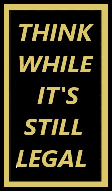 THINK WHILE IT'S STILL LEGAL