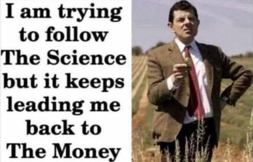 I trying to follow the science but it keeps leading me to the money