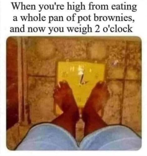 when youre high from eating a whole pan of pot brownies