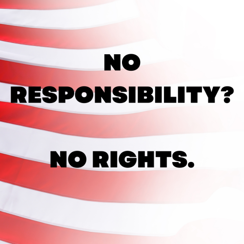 NO RESPONSIBILITY NO RIGHTS.