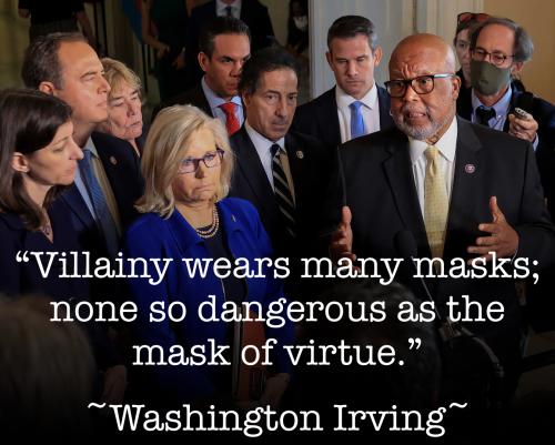 Villainy wears many masks; none so dangerous as the mask of virtue ~Washington Irving~ January 6th Committee