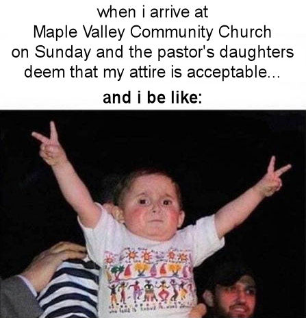 when i arrive at Maple Valley Community Church on Sunday and the pastor's daughters deem my attire is acceptable
