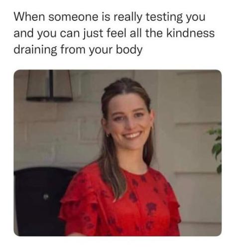 and you can feel the kindness draining from your body