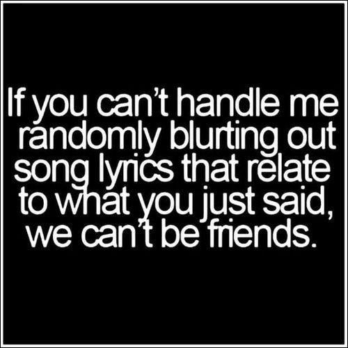 if you cant handle me blurting out song lyrics