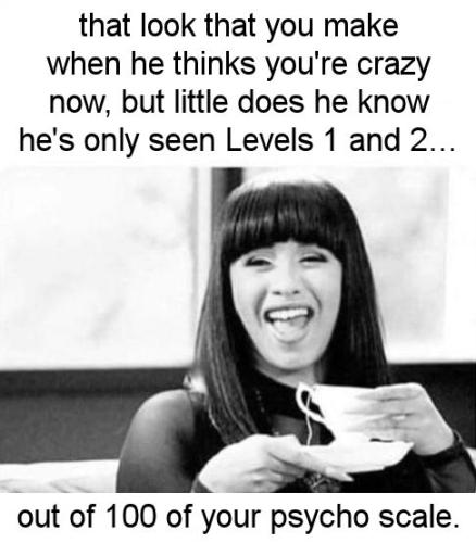 that look that you make when he thinks youre crazy now but little does he know hes only seen Levels 1 and 2