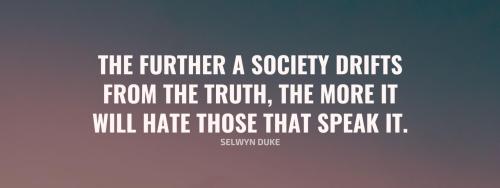 The-further-a-society-drifts-from-the-truth-the-more-it-will-hate-those-that-speak-it.-Selwyn-Duke-SetQuotes