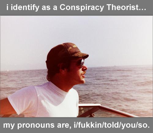 i identify as a Conspiracy Theorist