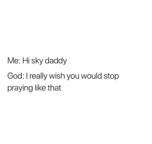 hi-sky-daddy-god-really-wish-would-stop-praying-like