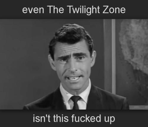 even The Twilight Zone isnt this fucked up