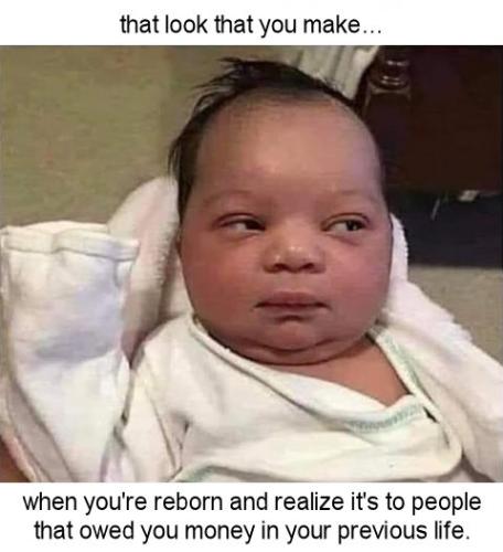 when youre reborn and realize its to people that owed you money in your previous life