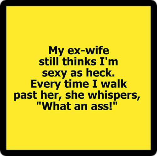 My ex wife still thinks I'm sexy