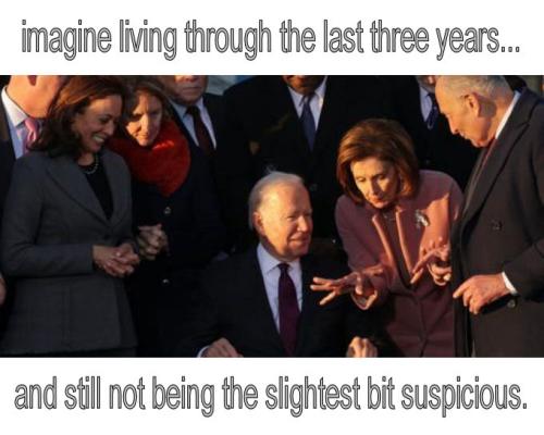 imagine living through the last three years and still not being the slightest bit suspicious