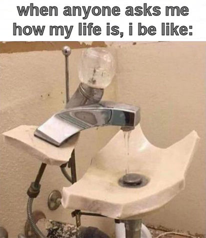 when anyone asks me how my life is i be like