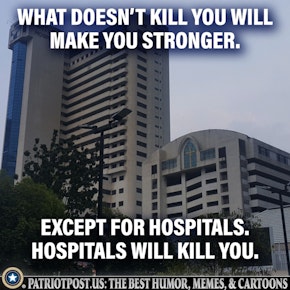 What ever doesnt kill you except hospitals