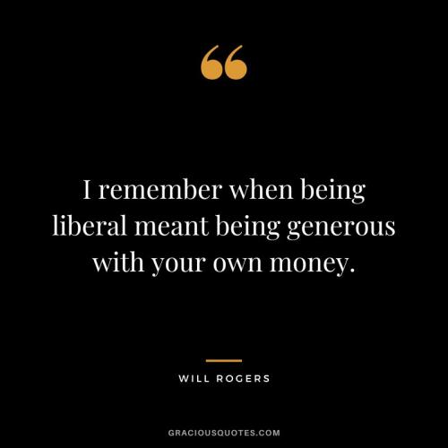 I-remember-when-being-liberal-meant-being-generous-with-your-own-money