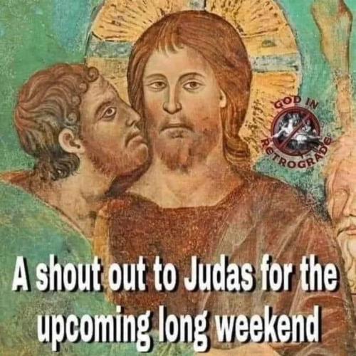 A shout out to Judas for the long upcoming weekend