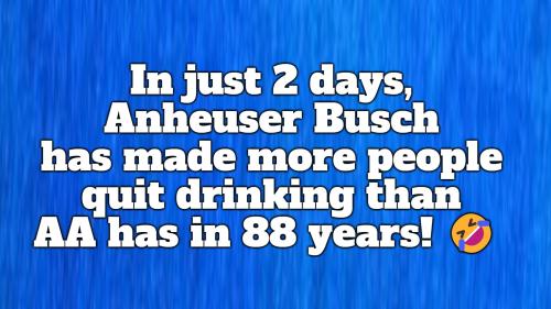 In just 2 days, Anheuser Busch has made more people quit drinking than AA has in 88 years